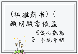 (热推新书)（顾明顾念依孟晚）是什么小说-（偏心飘荡）全文免费阅读无弹窗大结局（偏心飘荡）最新章节列表_笔趣阁