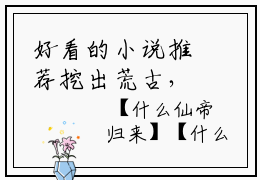 好看的小说推荐挖出荒古，你说这是古代科学？- 叶时威栀漫精彩章节在线阅读