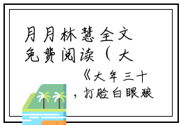 月月林慧全文免费阅读（大年三十，打脸白眼狼全家小说）全文免费月月林慧读无弹窗大结局_(月月林慧大年三十，打脸白眼狼全家小说免费月月林慧读全文大结局)最新章节列表_笔趣阁（月月林慧）