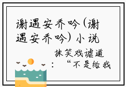 谢遇安乔吟(谢遇安乔吟)小说全文无删减版完整版_(谢遇安乔吟)精选免费小说大结局阅读_笔趣阁