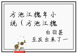 方池江槐年小说（方池江槐年）完整版大结局-方池江槐年小说免费阅读