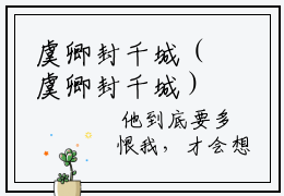 虞卿封千城（虞卿封千城）小说全文免费阅读无弹窗_（虞卿封千城）虞卿封千城小说全文免费阅读最新章节列表笔趣阁（虞卿封千城）