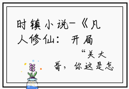 时镇小说-《凡人修仙：开局卖身千年蛇妖》完整章节阅读无弹窗免费阅读大结局