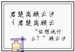 君楚离顾云汐（君楚离顾云汐）免费阅读-君楚离顾云汐小说免费观看