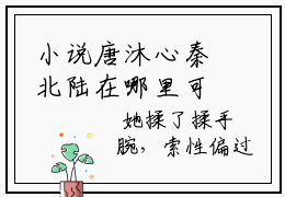 小说唐沐心秦北陆在哪里可以看-唐沐心秦北陆在线阅读