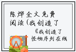 陈烨全文免费阅读(我创造了怪物序列小说)全文免费陈烨读无弹窗大结局_ 我创造了怪物序列小说陈烨全文免费陈烨读最新章节列表_笔趣阁（我创造了怪物序列小说）