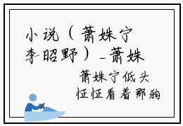 小说（萧姝宁李昭野）_萧姝宁李昭野全文阅读_萧姝宁李昭野免费阅读大结局