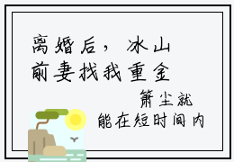 离婚后，冰山前妻找我重金求子箫尘小说全文免费阅读（离婚后，冰山前妻找我重金求子箫尘）全文免费阅读无弹窗_离婚后，冰山前妻找我重金求子箫尘小说全文免费阅读_笔趣阁（离婚后，冰山前妻找我重金求子箫尘）