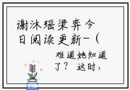 谢沐瑶梁弈今日阅读更新-（谢沐瑶梁弈）全文免费阅读-谢沐瑶梁弈