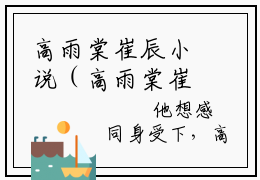高雨棠崔辰小说（高雨棠崔辰）全文免费阅读无弹窗大结局_高雨棠崔辰最新章节列表_笔趣阁