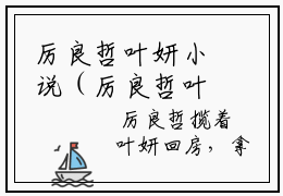 厉良哲叶妍小说（厉良哲叶妍）全文免费阅读无弹窗大结局_(厉良哲叶妍小说)厉良哲叶妍小说免费阅读无弹窗最新章节列表_笔趣阁（厉良哲叶妍）