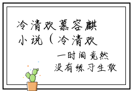 冷清欢慕容麒小说（冷清欢慕容麒）完整版阅读-冷清欢慕容麒小说全文无删减版
