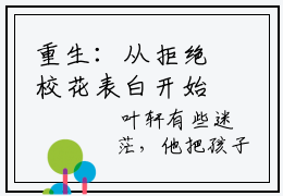 重生：从拒绝校花表白开始小说（叶轩萧南栀）全文免费阅读_（叶轩萧南栀）重生：从拒绝校花表白开始最新章节列表笔趣阁（叶轩萧南栀）