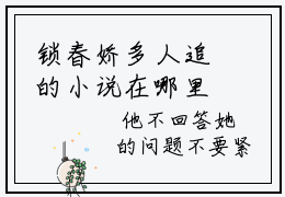 锁春娇多人追的小说在哪里可以看 孟扶歌孟君则知乎连载小说免费阅读全章节