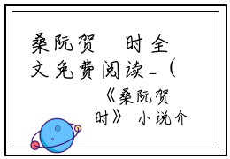 桑阮贺罧时全文免费阅读_（桑阮贺罧时免费阅读无弹窗）桑阮贺罧时最新章节列表笔趣阁（桑阮贺罧时）