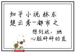 知乎小说 林东楚云秀-都市之神医下山全文免费阅读无弹窗