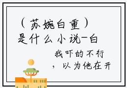 （苏婉白重）是什么小说-白重苏婉（苏婉白重）免费阅读大结局最新章节列表_笔趣阁