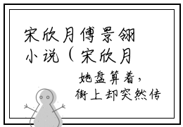 宋欣月傅景翎小说（宋欣月傅景翎）全文免费阅读无弹窗_宋欣月傅景翎全文免费阅读无弹窗最新章节列表笔趣阁（宋欣月傅景翎）