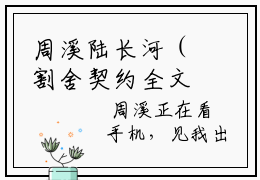 周溪陆长河（割舍契约全文免费阅读）无弹窗-周溪陆长河（割舍契约）完整版