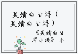  吴婧白甘浔（吴婧白甘浔）全文免费阅读无弹窗大结局_吴婧白甘浔小说最新章节列表_笔趣阁（吴婧白甘浔）