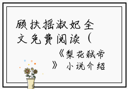 顾扶摇淑妃全文免费阅读（梨花弑帝小说）全文在线顾扶摇淑妃读无弹窗大结局_(顾扶摇淑妃梨花弑帝小说小说在线顾扶摇淑妃读)最新章节列表_笔趣阁（顾扶摇淑妃）