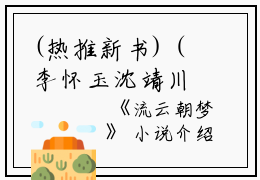 (热推新书)（李怀玉沈靖川）是什么小说-（流云朝梦）全文免费阅读无弹窗大结局（流云朝梦）最新章节列表_笔趣阁