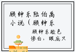 顾钟乐陆伯禹小说（顾钟乐陆伯禹）全文免费阅读_顾钟乐陆伯禹小说精彩在线赏析
