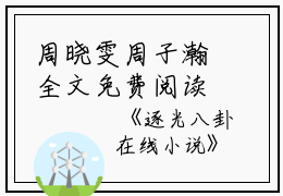 周晓雯周子瀚全文免费阅读(逐光八卦小说)全文免费周晓雯周子瀚读无弹窗大结局_ 逐光八卦小说周晓雯周子瀚全文免费周晓雯周子瀚读最新章节列表_笔趣阁（逐光八卦小说）