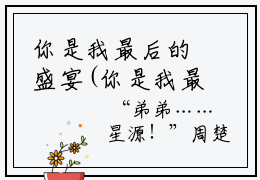 你是我最后的盛宴(你是我最后的盛宴)全文免费阅读无弹窗大结局(周楚眠岳景灏