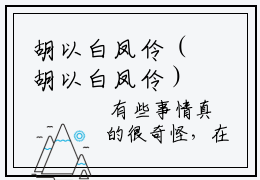 胡以白凤伶（胡以白凤伶）全文免费阅读无弹窗大结局_（胡以白凤伶阅读无弹窗）胡以白凤伶最新章节列表_笔趣阁（胡以白凤伶）