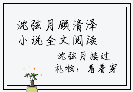 沈弦月顾清泽小说全文阅读-沈弦月顾清泽小说全文完整版免费阅读