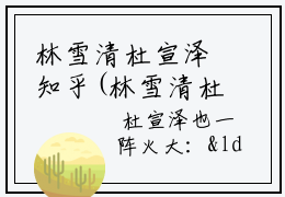 林雪清杜宣泽知乎(林雪清杜宣泽)全文免费阅读无弹窗大结局_(林雪清杜宣泽小说免费阅读全文大结局)最新章节列表_笔趣阁