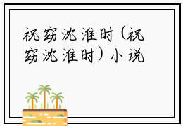 祝窈沈淮时(祝窈沈淮时)小说全文免费阅读无弹窗大结局_祝窈沈淮时最新章节