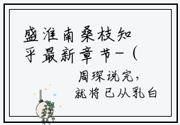 盛淮南桑枝知乎最新章节-（桑枝盛淮南）盛淮南桑枝全文在线阅读无弹窗