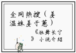 全网热搜（姜温姝姜于蕙）是什么小说_主角是（姜温姝姜于蕙）的小说（独舞长宁）最新章节列表_笔趣阁小说最新章节无弹窗阅读