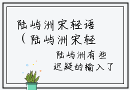 陆屿洲宋轻语（陆屿洲宋轻语）全文免费阅读无弹窗大结局_陆屿洲宋轻语免费阅读最新章节列表_笔趣阁