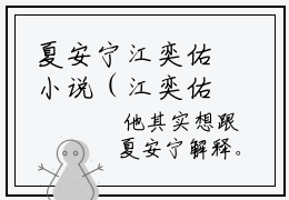 夏安宁江奕佑小说（江奕佑夏安宁）免费阅读全文无弹窗大结局_江奕佑夏安宁免费阅读无弹窗小说_小说笔趣阁