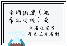 全网热搜（沈希江司杭）是什么小说_沈希江司杭小说（沈希江司杭）热门章节阅读无弹窗_笔趣阁