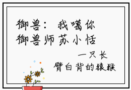 御兽：我噶你御兽师苏小恬小说最新章节免费阅读-御兽：我噶你御兽师苏小恬全文赏析完整版