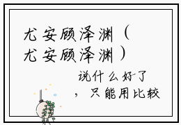 尤安顾泽渊（尤安顾泽渊）全文免费阅读-（尤安顾泽渊）尤安顾泽渊最新章节小说阅读-笔趣阁