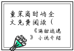 童茉商时屿全文免费阅读（满甜逃逸小说）全文免费童茉商时屿读无弹窗大结局_（满甜逃逸小说童茉商时屿）满甜逃逸小说最新章节列表_笔趣阁（童茉商时屿）