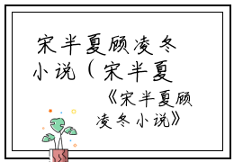  宋半夏顾凌冬小说（宋半夏顾凌冬）全文免费阅读无弹窗大结局_宋半夏顾凌冬小说小说宋半夏顾凌冬小说列表_笔趣阁(宋半夏顾凌冬）