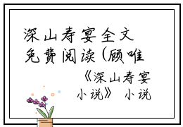 深山寿宴全文免费阅读(顾唯风江觉夏)全文免费顾唯风江觉夏读无弹窗大结局_ 顾唯风江觉夏免费顾唯风江觉夏读最新章节列表_笔趣阁（深山寿宴）