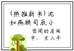 (热推新书)沈如燕顾司辰小说在线分享-（沈如燕顾司辰）小说全文免费阅读_沈如燕顾司辰最新章节列表_笔趣阁