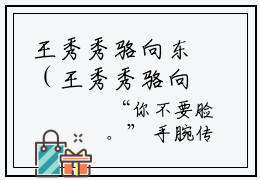 王秀秀骆向东（王秀秀骆向东）精选知乎免费小说_（王秀秀骆向东）最新章节免费阅读