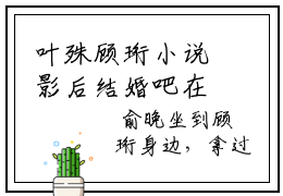 叶殊顾珩小说影后结婚吧在哪里可以看-主角是叶殊顾珩的小说影后结婚吧