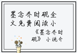 墨念乔时砚全文免费阅读小说(墨念乔时砚)全文免费阅读无弹窗大结局_(墨念乔时砚小说墨念乔时砚)墨念乔时砚全文免费阅读小说免费阅读无弹窗最新章节列表_笔趣阁(墨念乔时砚)