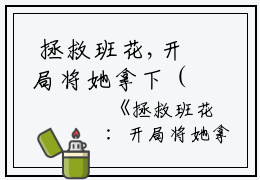  拯救班花,开局将她拿下（余年周婉）全文免费阅读无弹窗大结局_(拯救班花,开局将她拿下全文大结局)余年周婉小说阅读最新章节列表_笔趣阁（拯救班花,开局将她拿下）
