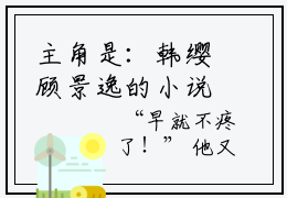 主角是：韩缨顾景逸的小说《韩缨顾景逸》免费阅读-笔趣阁