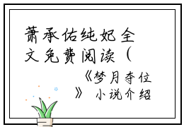 萧承佑纯妃全文免费阅读（梦月夺位小说）全文免费萧承佑纯妃读无弹窗大结局_（萧承佑纯妃全文免费萧承佑纯妃读无弹窗）梦月夺位小说最新章节列表_笔趣阁（萧承佑纯妃）